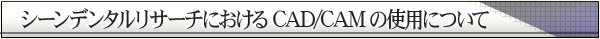 シーンデンタルリサーチにおけるCAD/CAMの使用について